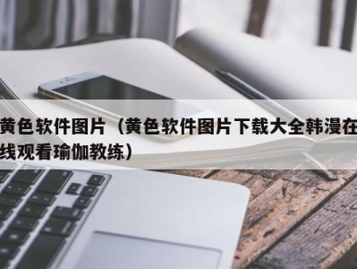 黄色软件图片（黄色软件图片下载大全韩漫在线观看瑜伽教练）
