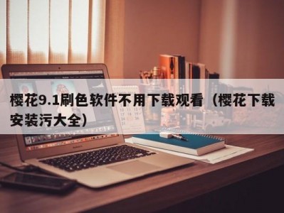 樱花9.1刷色软件不用下载观看（樱花下载安装污大全）