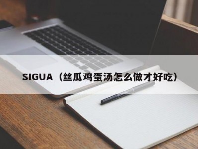 SIGUA（丝瓜鸡蛋汤怎么做才好吃）