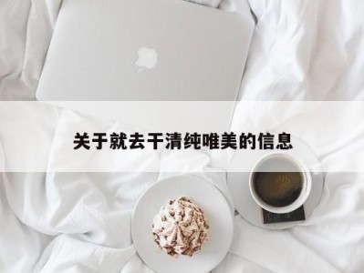 关于就去干清纯唯美的信息