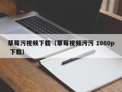 草莓污视频下载（草莓视频污污 1080p 下载）