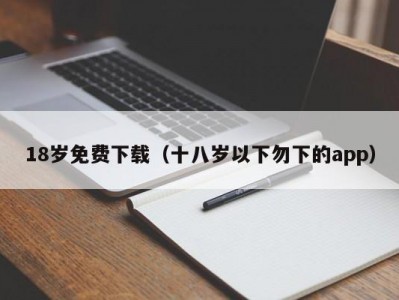 18岁免费下载（十八岁以下勿下的app）