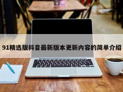 91精选版抖音最新版本更新内容的简单介绍