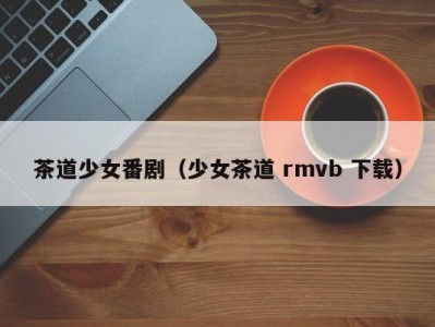 茶道少女番剧（少女茶道 rmvb 下载）
