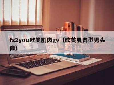 fs2you欧美肌肉gv（欧美肌肉型男头像）