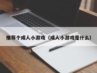 推荐个成人小游戏（成人小游戏是什么）