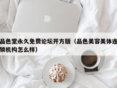品色堂永久免费论坛开方版（品色美容美体连锁机构怎么样）