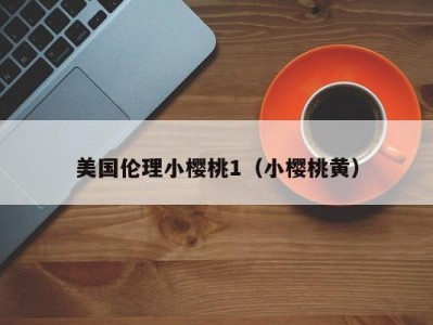 美国伦理小樱桃1（小樱桃黄）
