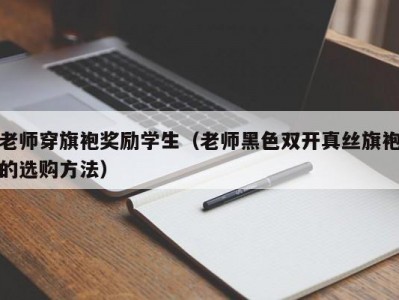 老师穿旗袍奖励学生（老师黑色双开真丝旗袍的选购方法）