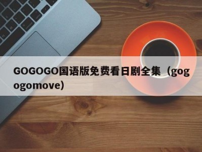 GOGOGO国语版免费看日剧全集（gogogomove）