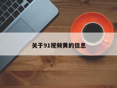 关于91视频黄的信息