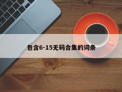 包含6-15无码合集的词条