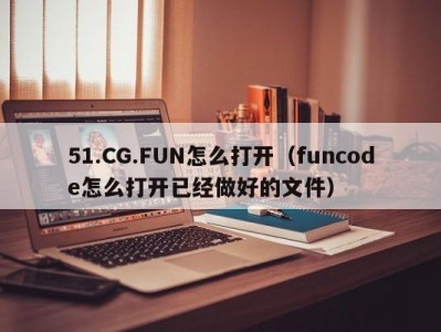 51.CG.FUN怎么打开（funcode怎么打开已经做好的文件）