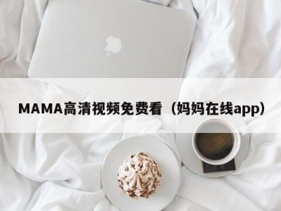 MAMA高清视频免费看（妈妈在线app）
