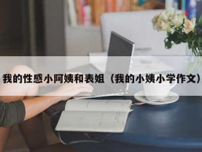 我的性感小阿姨和表姐（我的小姨小学作文）