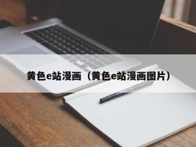 黄色e站漫画（黄色e站漫画图片）