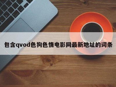包含qvod色狗色情电影网最新地址的词条