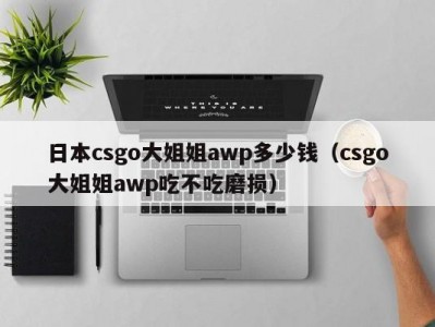 日本csgo大姐姐awp多少钱（csgo大姐姐awp吃不吃磨损）