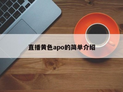 直播黄色apo的简单介绍