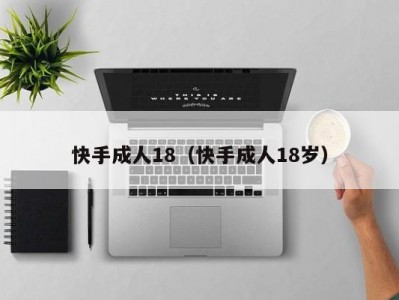 快手成人18（快手成人18岁）