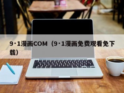 9·1漫画COM（9·1漫画免费观看免下载）