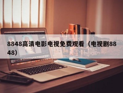 8848高清电影电视免费观看（电视剧8848）
