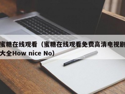 蜜糖在线观看（蜜糖在线观看免费高清电视剧大全How nice No）