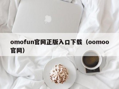 omofun官网正版入口下载（oomoo官网）