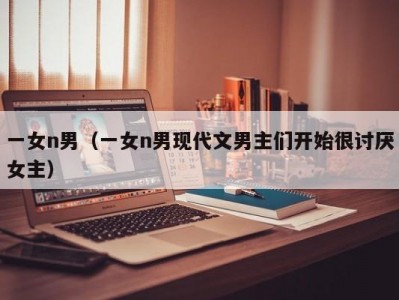 一女n男（一女n男现代文男主们开始很讨厌女主）