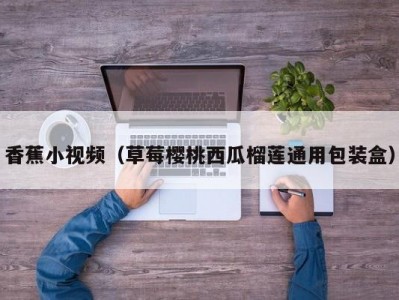 香蕉小视频（草莓樱桃西瓜榴莲通用包装盒）