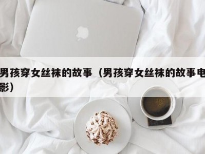 男孩穿女丝袜的故事（男孩穿女丝袜的故事电影）