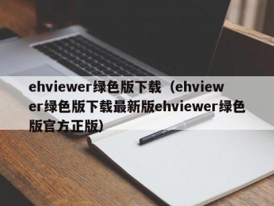 ehviewer绿色版下载（ehviewer绿色版下载最新版ehviewer绿色版官方正版）