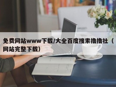 免费网站www下载/大全百度搜索撸撸社（网站完整下载）