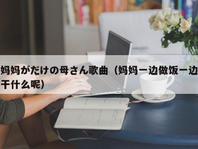妈妈がだけの母さん歌曲（妈妈一边做饭一边干什么呢）