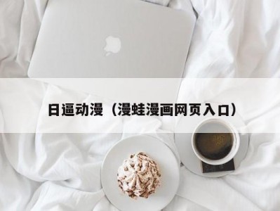 日逼动漫（漫蛙漫画网页入口）