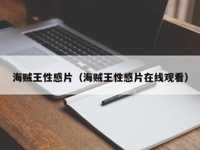 海贼王性感片（海贼王性感片在线观看）
