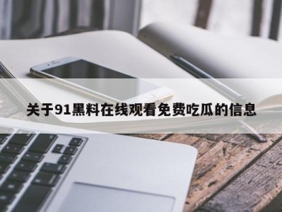 关于91黑料在线观看免费吃瓜的信息
