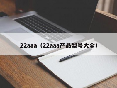 22aaa（22aaa产品型号大全）
