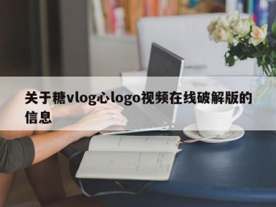 关于糖vlog心logo视频在线破解版的信息