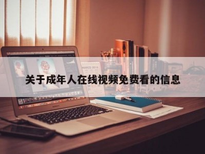 关于成年人在线视频免费看的信息