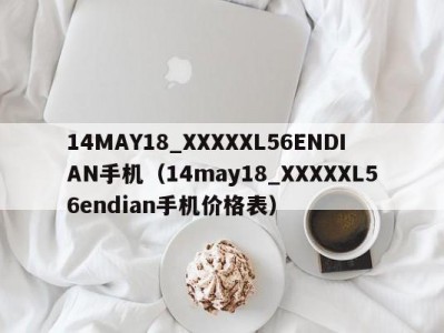 14MAY18_XXXXXL56ENDIAN手机（14may18_XXXXXL56endian手机价格表）