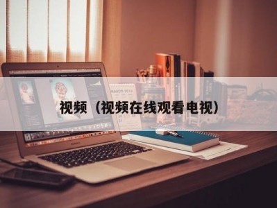 视频（视频在线观看电视）