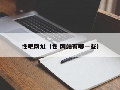 性吧网址（性 网站有哪一些）