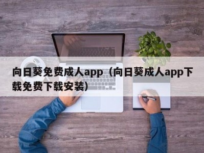 向日葵免费成人app（向日葵成人app下载免费下载安装）