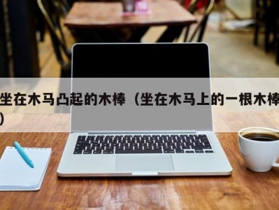 坐在木马凸起的木棒（坐在木马上的一根木棒）
