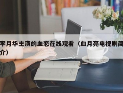 李月华主演的血恋在线观看（血月亮电视剧简介）