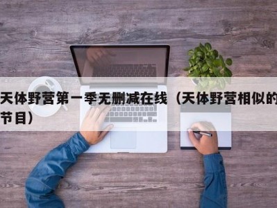 天体野营第一季无删减在线（天体野营相似的节目）