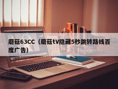 蘑菇63CC（蘑菇tV隐藏5秒跳转路线百度广告）