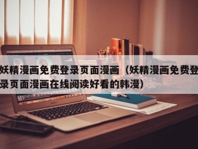 妖精漫画免费登录页面漫画（妖精漫画免费登录页面漫画在线阅读好看的韩漫）