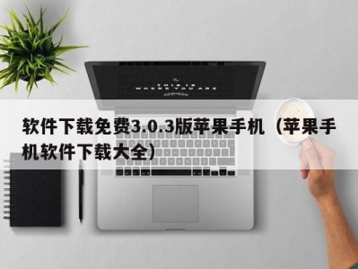 软件下载免费3.0.3版苹果手机（苹果手机软件下载大全）